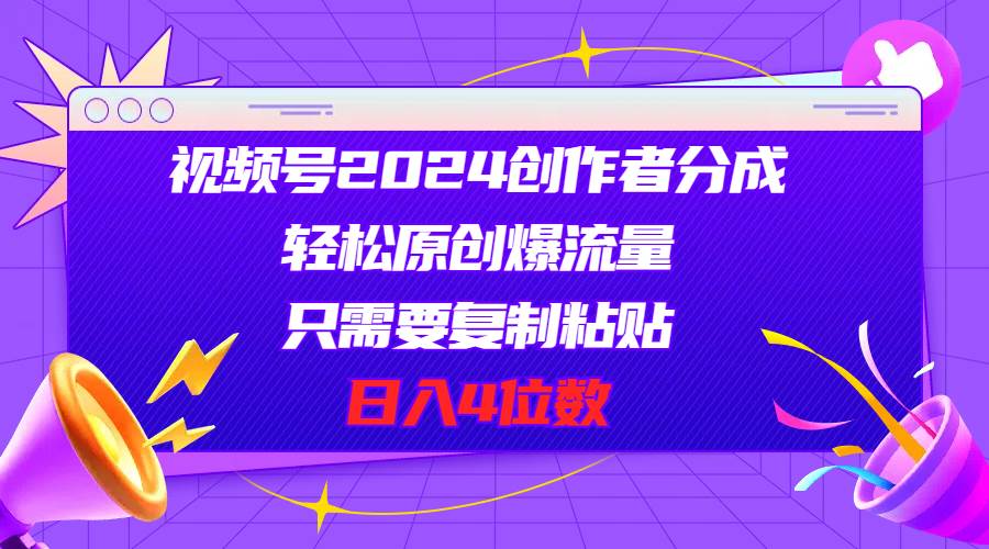 视频号2024创作者分成，轻松原创爆流量，只需要复制粘贴，日入4位数-零点科技
