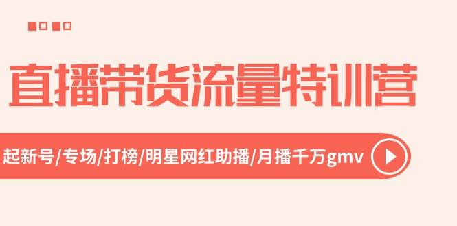 直播带货流量特训营，起新号-专场-打榜-明星网红助播 月播千万gmv（52节）-零点科技