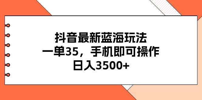 抖音最新蓝海玩法，一单35，手机即可操作，日入3500+，不了解一下真是…-零点科技