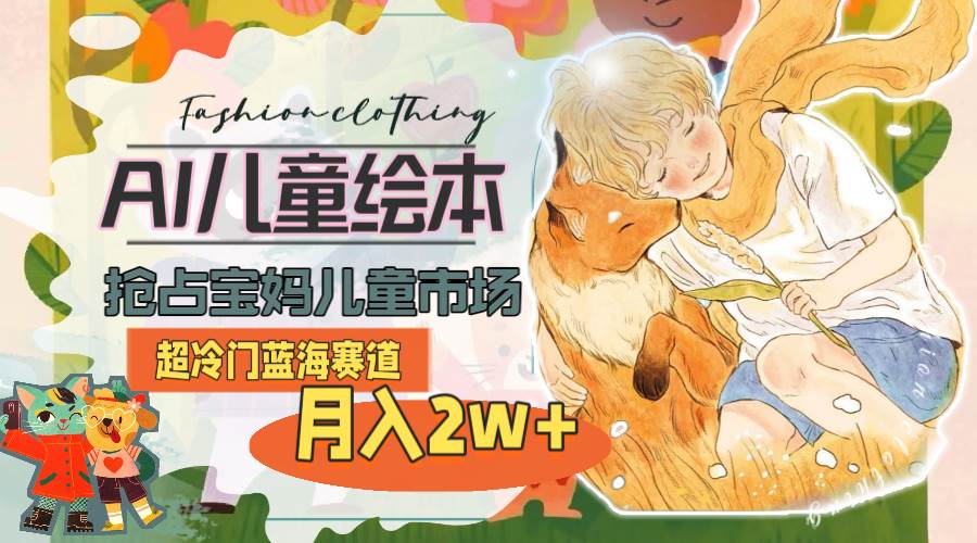 超冷门蓝海赛道，用AI做儿童绘本，抢占宝妈儿童市场，月入2w+(教程+素材)-零点科技