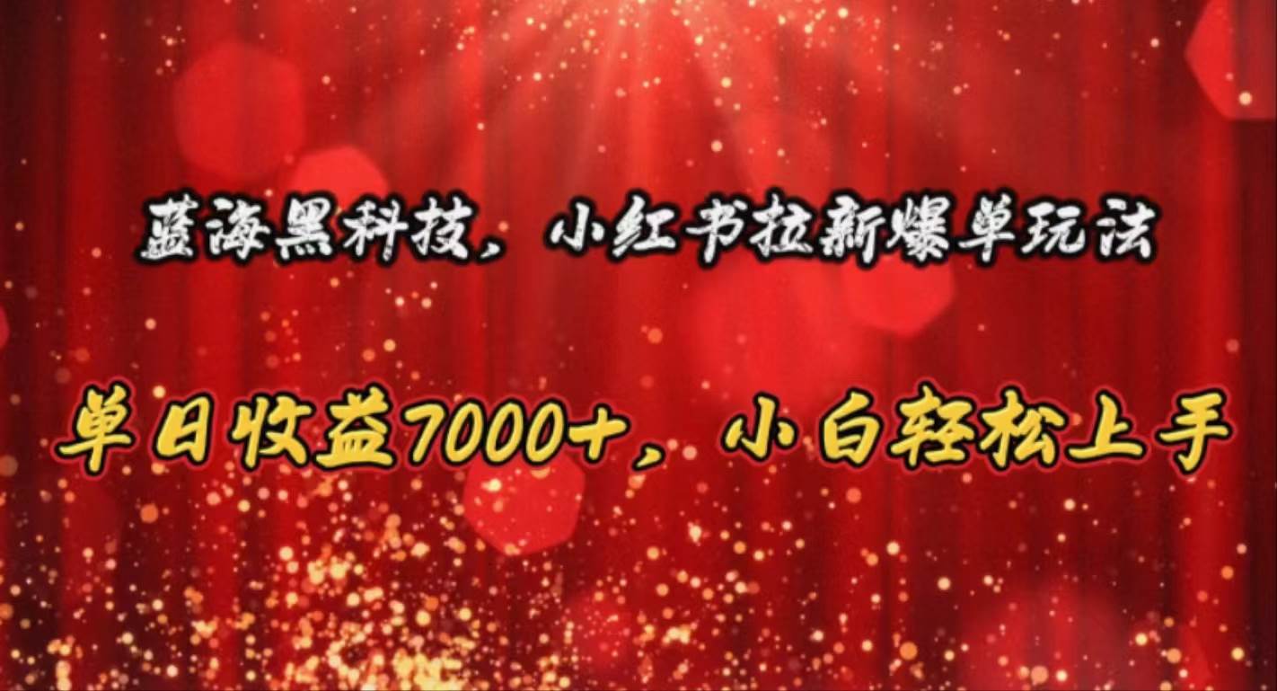 蓝海黑科技，小红书拉新爆单玩法，单日收益7000+，小白轻松上手-零点科技