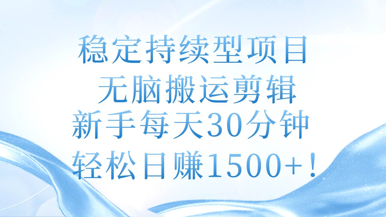 稳定持续型项目，无脑搬运剪辑，新手每天30分钟，轻松日赚1500+！-零点科技