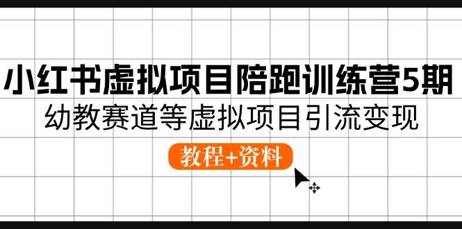 小红书虚拟项目陪跑训练营5期，幼教赛道等虚拟项目引流变现 (教程+资料)-零点科技