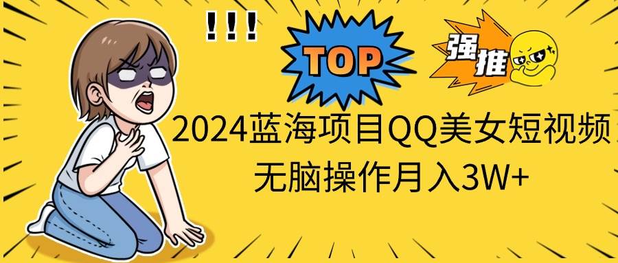 2024蓝海项目QQ美女短视频无脑操作月入3W+-零点科技