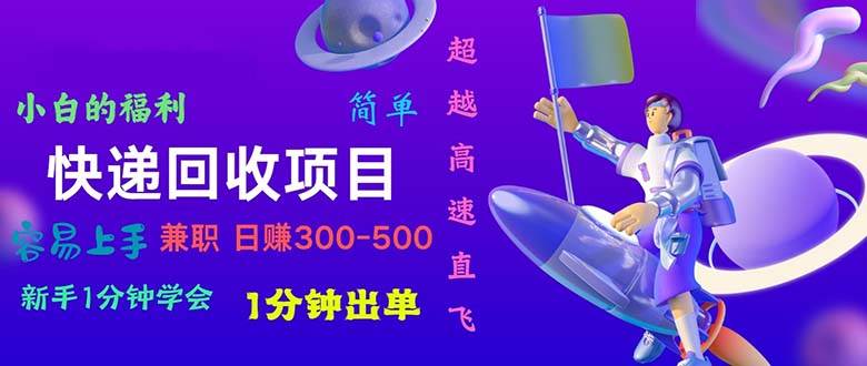 快递 回收项目，容易上手，小白一分钟学会，一分钟出单，日赚300~800-零点科技