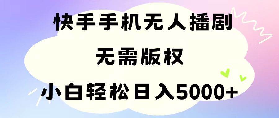 手机快手无人播剧，无需硬改，轻松解决版权问题，小白轻松日入5000+-零点科技