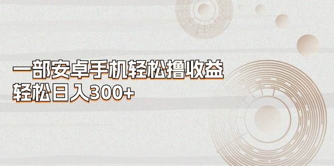 一部安卓手机轻松撸收益，轻松日入300+-零点科技