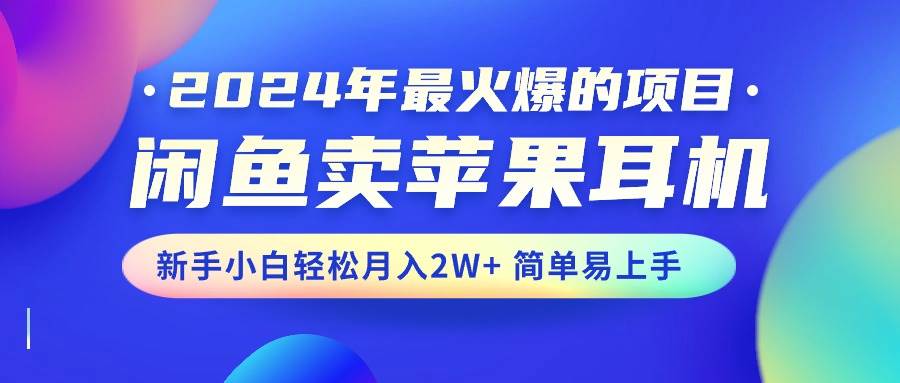 2024年最火爆的项目，闲鱼卖苹果耳机，新手小白轻松月入2W+简单易上手-零点科技