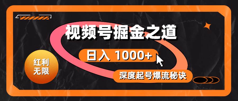 红利无限！视频号掘金之道，深度解析起号爆流秘诀，轻松实现日入 1000+！-零点科技