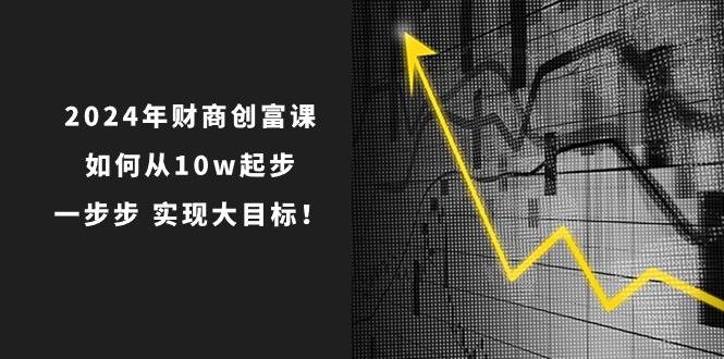 2024年 财商-创富课：如何从10w起步，一步步 实现大目标！-零点科技