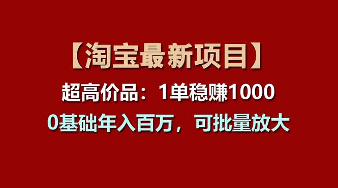 【淘宝项目】超高价品：1单赚1000多，0基础年入百万，可批量放大-零点科技