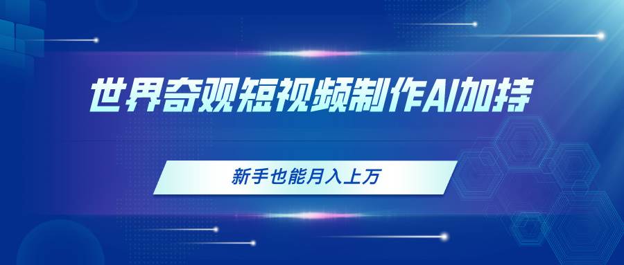 世界奇观短视频制作，AI加持，新手也能月入上万-零点科技