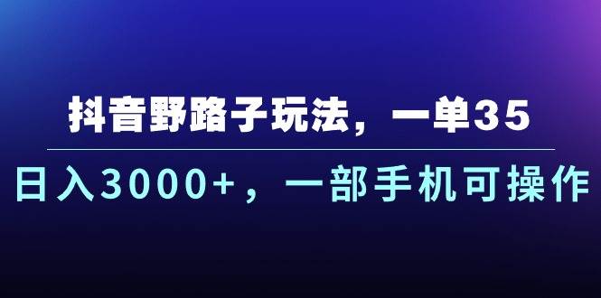 抖音野路子玩法，一单35.日入3000+，一部手机可操作-零点科技