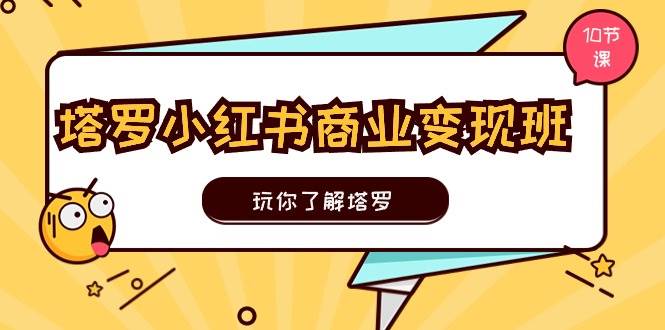 塔罗小红书商业变现实操班，玩你了解塔罗，玩转小红书塔罗变现（10节课）-零点科技