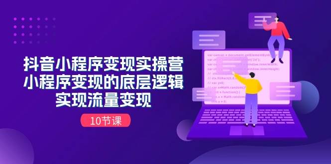 抖音小程序变现实操营，小程序变现的底层逻辑，实现流量变现（10节课）-零点科技