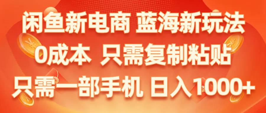 闲鱼新电商,蓝海新玩法,0成本,只需复制粘贴,小白轻松上手,只需一部手机…-零点科技