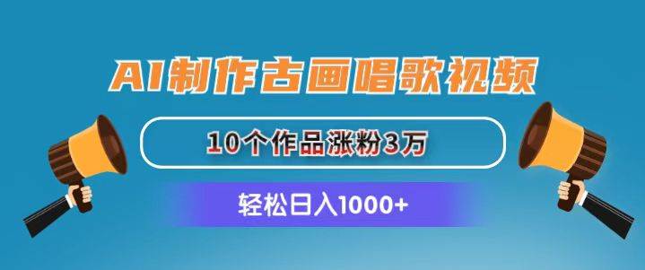 AI制作古画唱歌视频，10个作品涨粉3万，日入1000+-零点科技