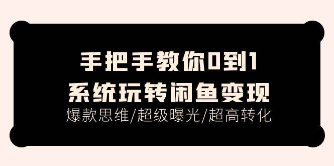 手把手教你0到1系统玩转闲鱼变现，爆款思维/超级曝光/超高转化（15节课）-零点科技