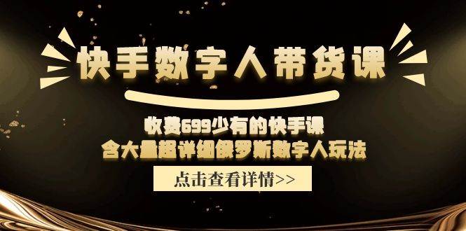 快手数字人带货课，收费699少有的快手课，含大量超详细数字人玩法-零点科技