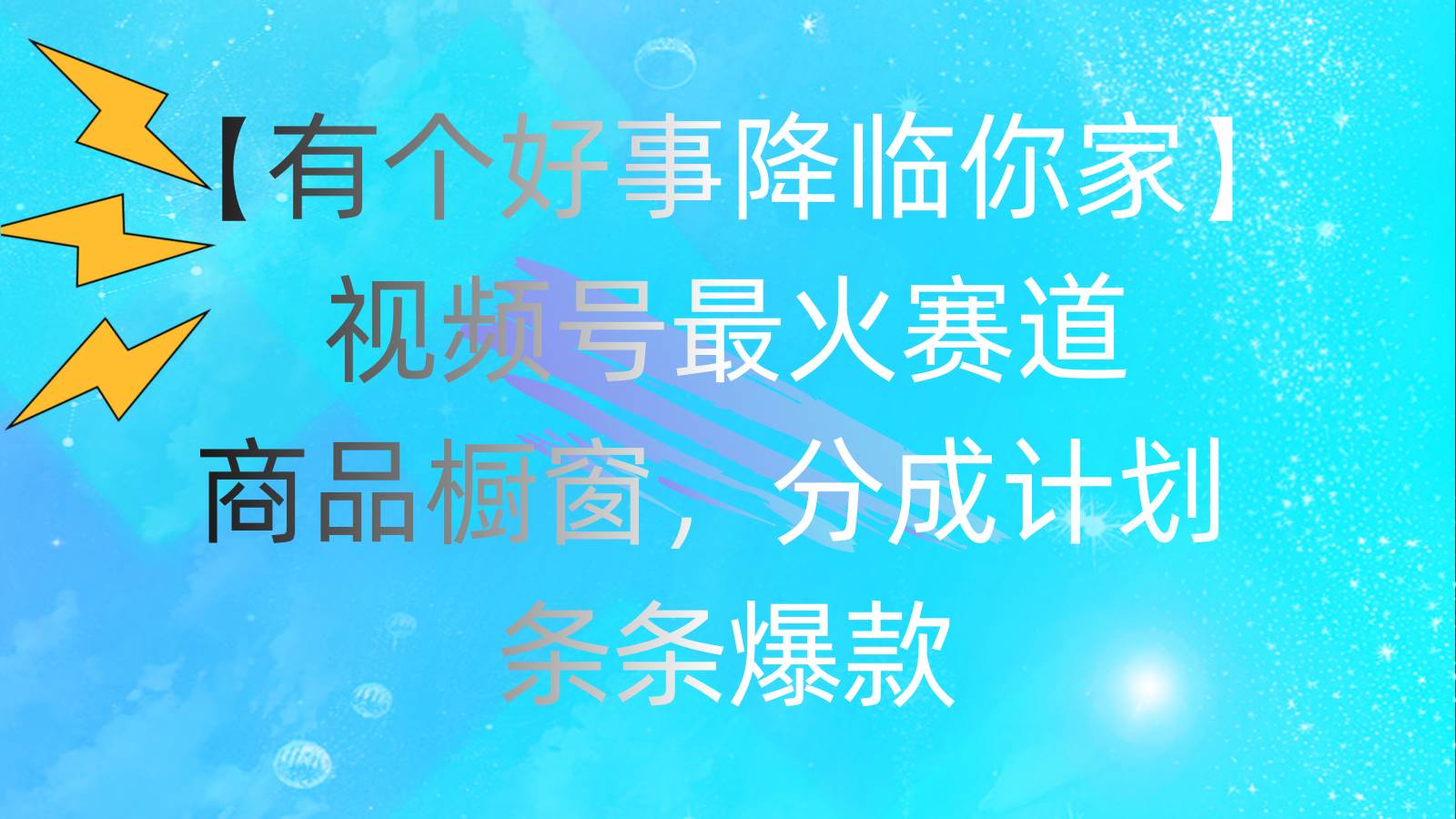 有个好事 降临你家：视频号最火赛道，商品橱窗，分成计划 条条爆款，每…-零点科技