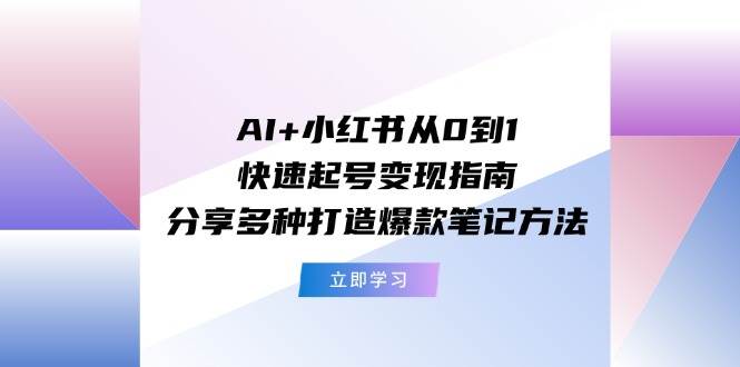 AI+小红书从0到1快速起号变现指南：分享多种打造爆款笔记方法-零点科技