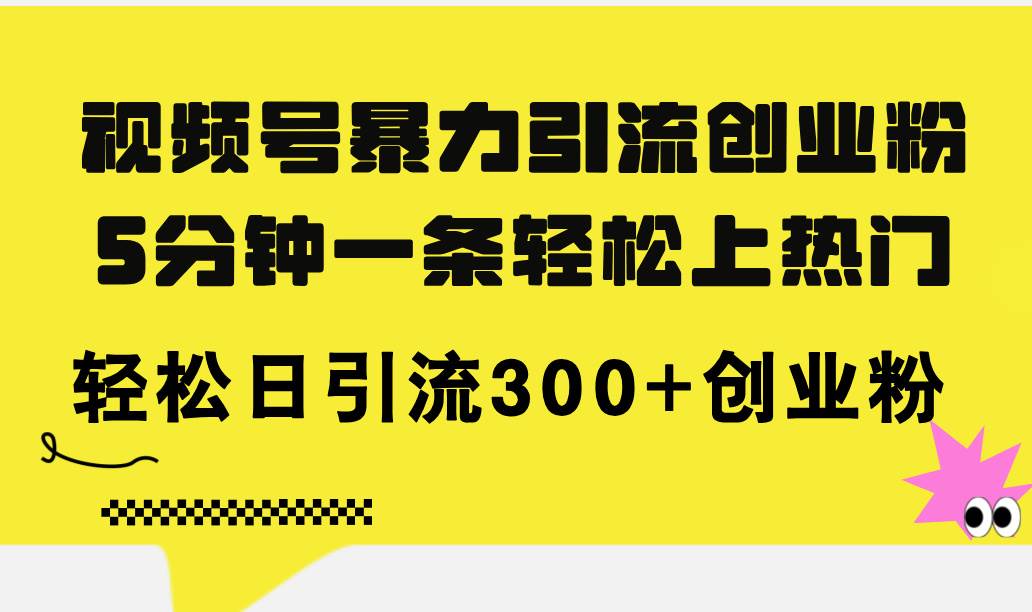 视频号暴力引流创业粉，5分钟一条轻松上热门，轻松日引流300+创业粉-零点科技