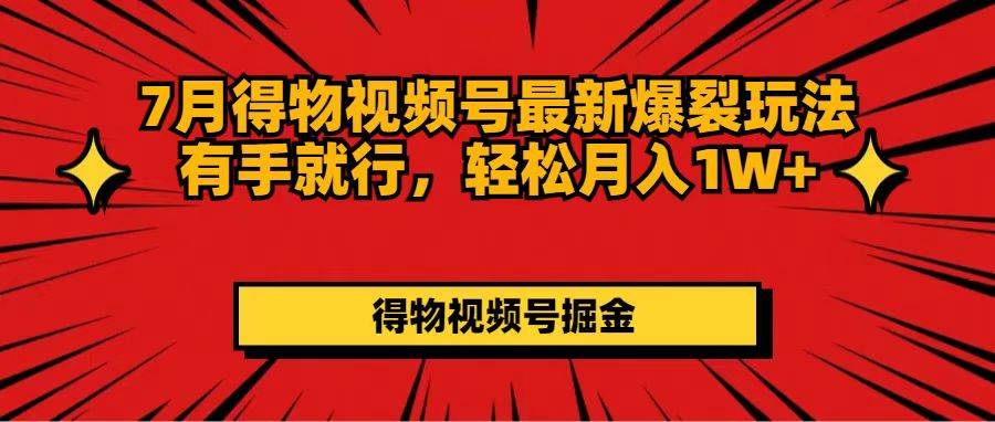 7月得物视频号最新爆裂玩法有手就行，轻松月入1W+-零点科技