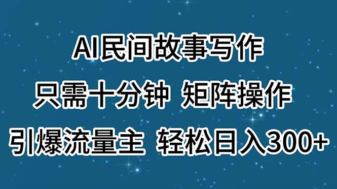 AI民间故事写作，只需十分钟，矩阵操作，引爆流量主，轻松日入300+-零点科技
