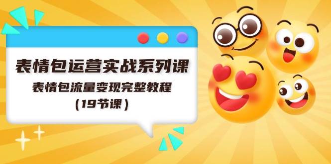 表情包运营实战系列课，表情包流量变现完整教程（19节课）-零点科技