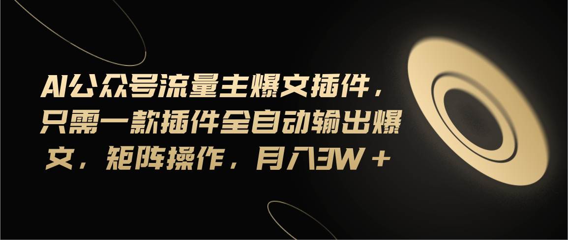 Ai公众号流量主爆文插件，只需一款插件全自动输出爆文，矩阵操作，月入3w+-零点科技