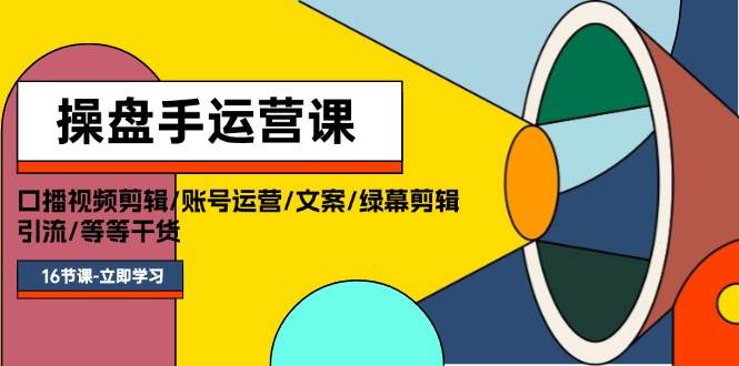 操盘手运营课程：口播视频剪辑/账号运营/文案/绿幕剪辑/引流/干货/16节-零点科技