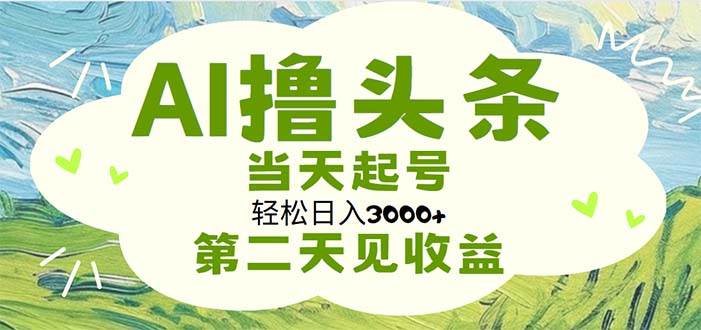 AI撸头条，轻松日入3000+无脑操作，当天起号，第二天见收益-零点科技