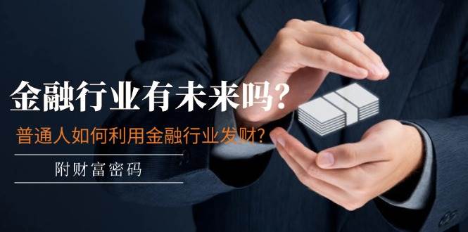 某付费文章：金融行业有未来吗？普通人如何利用金融行业发财?(附财富密码)-零点科技