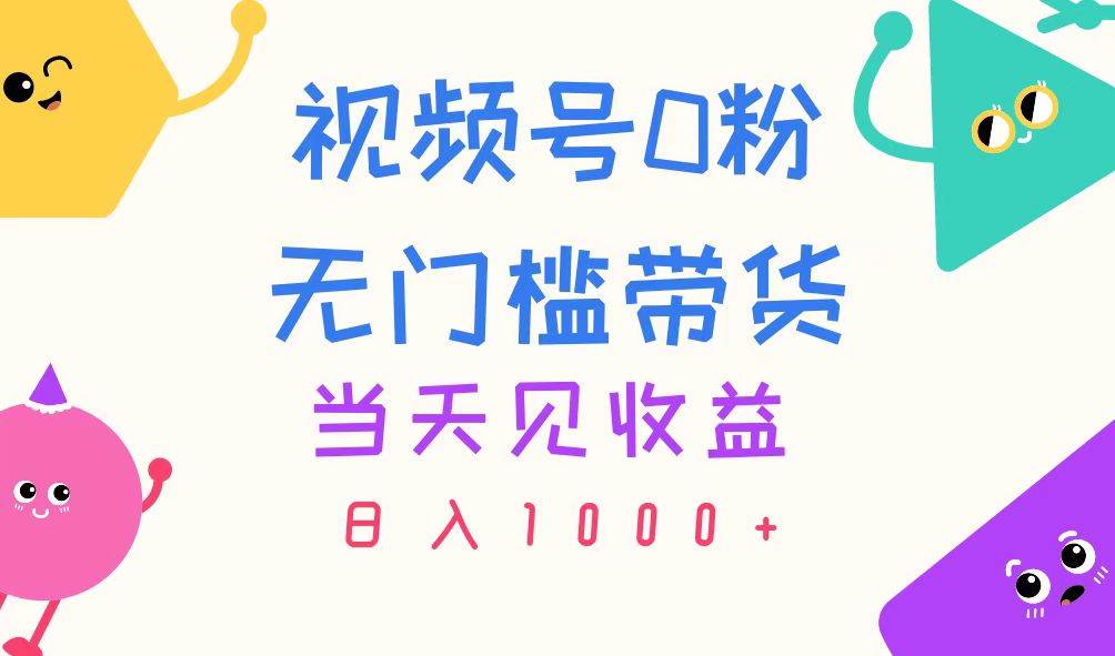视频号0粉无门槛带货，当天见收益，日入1000+-零点科技