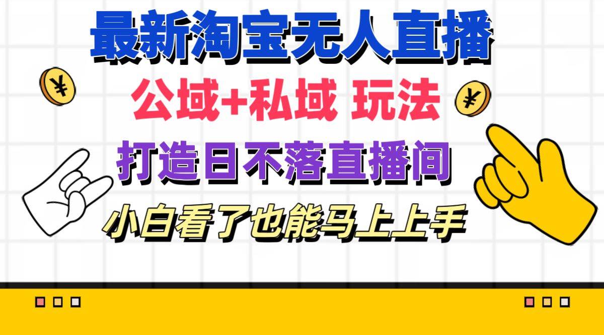 最新淘宝无人直播 公域+私域玩法打造真正的日不落直播间 小白看了也能…-零点科技