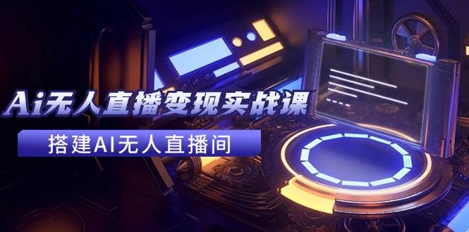2024全套Ai无人直播变现实战课，搭建AI无人直播间，利用AI赚钱 (24节课)-零点科技