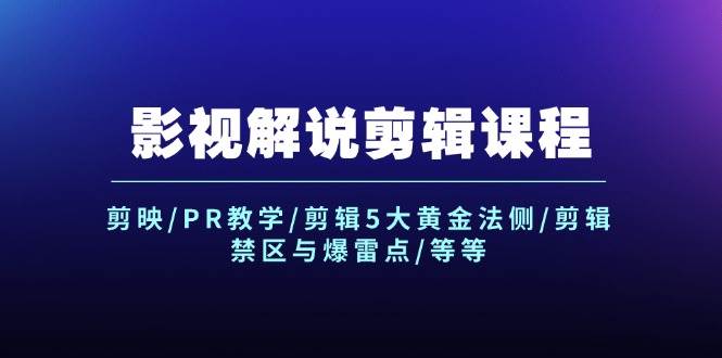 影视解说剪辑课程：剪映/PR教学/剪辑5大黄金法侧/剪辑禁区与爆雷点/等等-零点科技