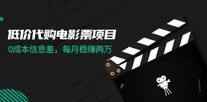 低价代购电影票项目，0成本信息差，每月稳赚两万！-零点科技