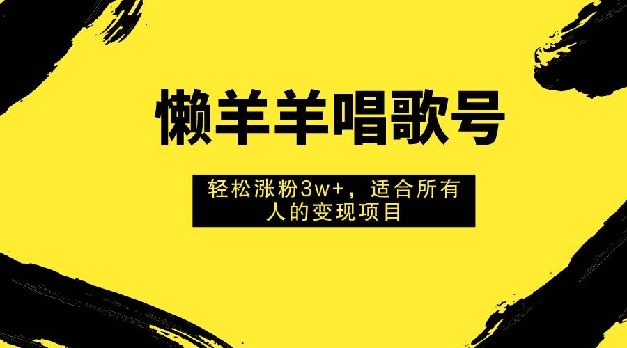 图片[1]-懒羊羊唱歌号，轻松涨粉3w+，适合所有人的变现项目！-零点科技