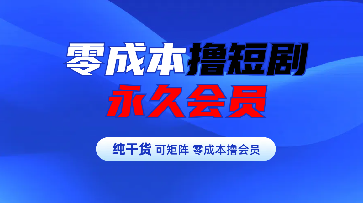 零成本撸短剧平台永久会员-零点科技
