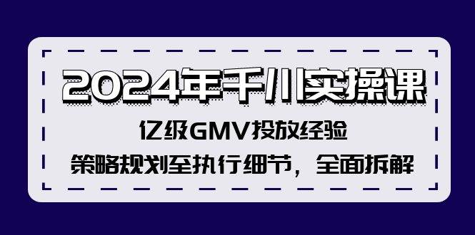2024年千川实操课，亿级GMV投放经验，策略规划至执行细节，全面拆解-零点科技
