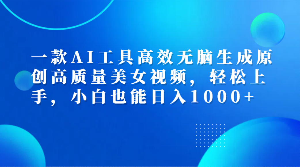 一款AI工具高效无脑生成原创高质量美女视频，轻松上手，小白也能日入1000+-零点科技
