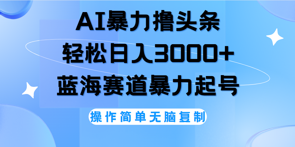 AI撸头条，轻松日入3000+无脑操作，当天起号，第二天见收益。-零点科技