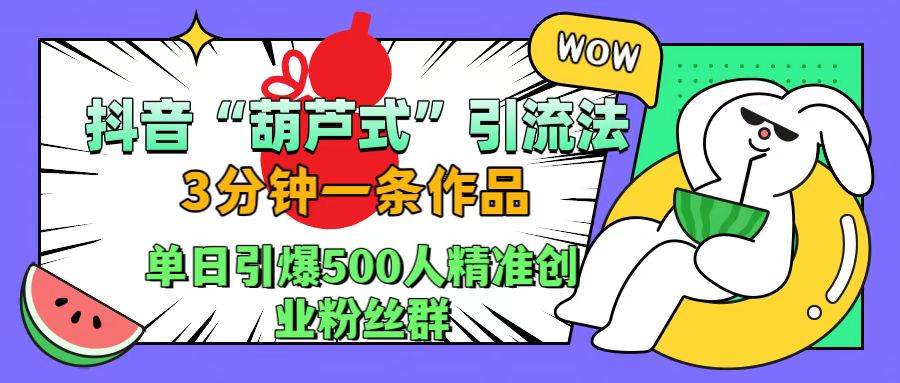 抖音“葫芦式”引流法，三分钟一条作品，单日引爆抖音500人精准创业粉丝群-零点科技