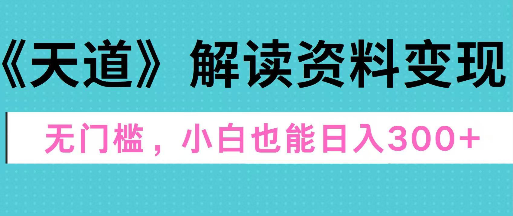 天道解读资料变现，无门槛，小白也能快速上手，稳定日入300+-零点科技