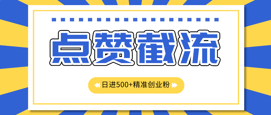 点赞截流日引500+精准创业粉，知识星球无限截流CY粉首发玩法，精准曝光长尾持久，日进线500+-零点科技