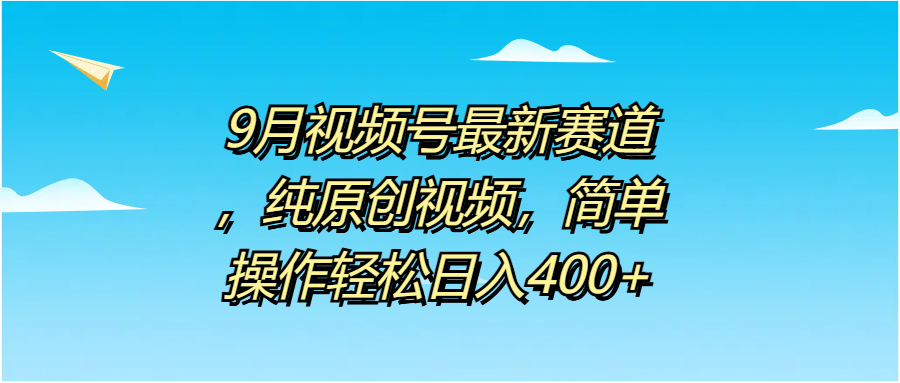9月视频号最新赛道，纯原创视频，简单操作轻松日入400+-零点科技