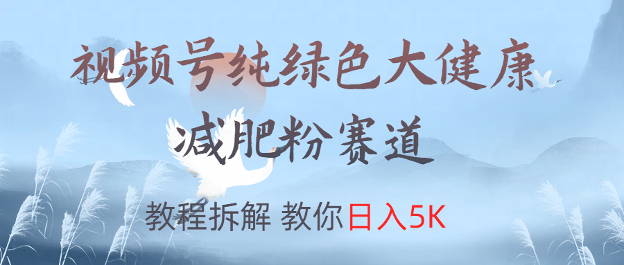视频号纯绿色大健康粉赛道，教程拆解，教你日入5K-零点科技