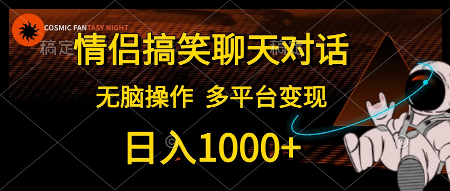 情侣搞笑聊天对话，无脑操作，多平台变现，日入1000+-零点科技