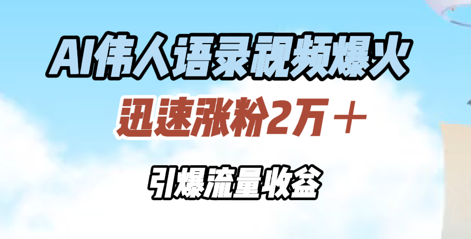 AI伟人语录视频爆火，迅速涨粉2万＋，引爆流量收益-零点科技